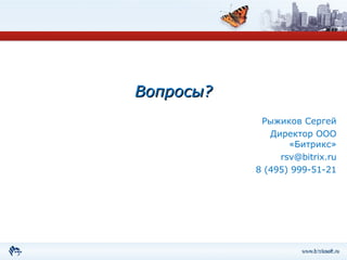 Вопросы? Рыжиков Сергей Директор ООО «Битрикс» [email_address] 8  (495) 999-51-21 