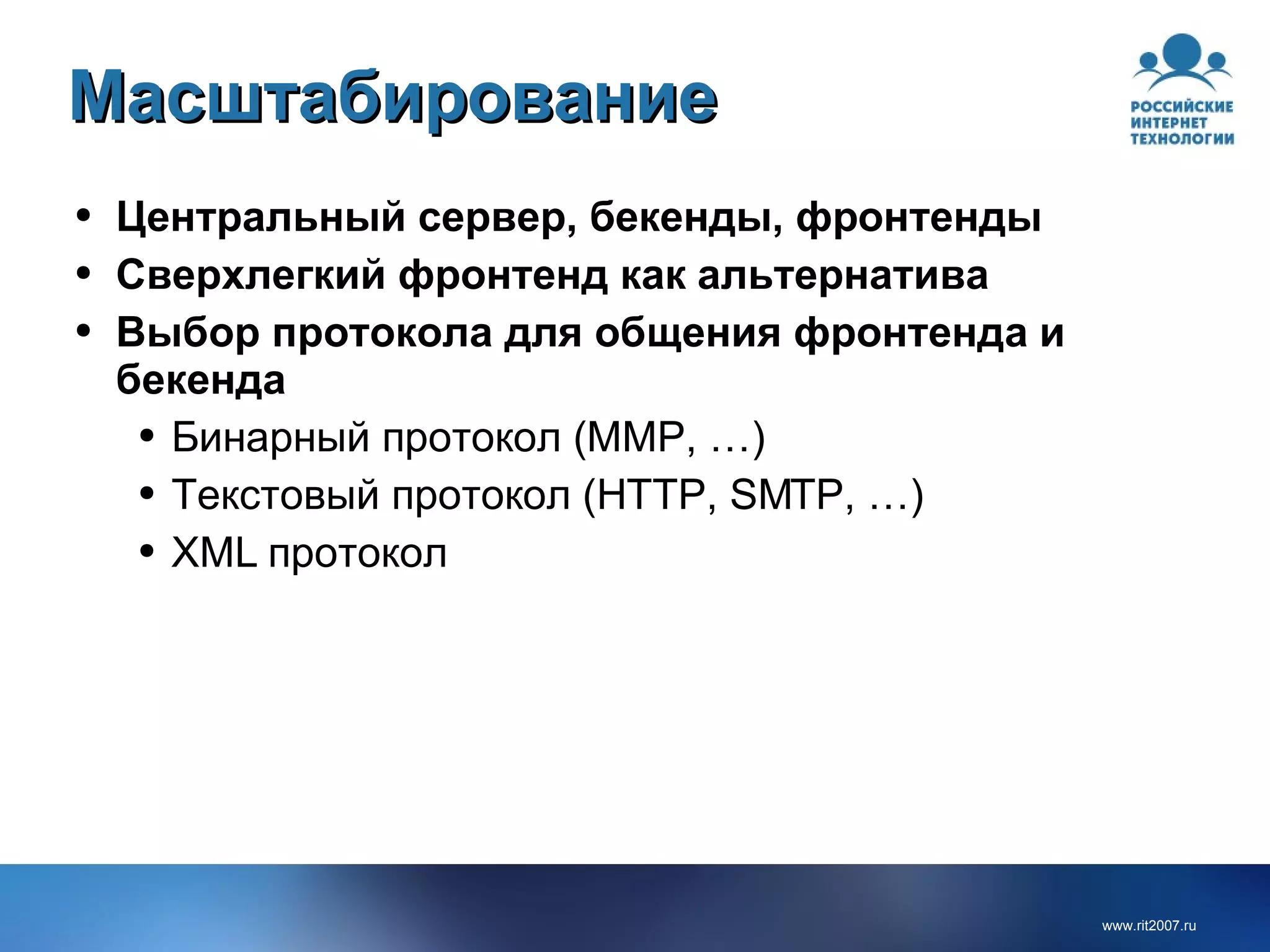 Масштабирование Центральный сервер, бекенды, фронтенды Сверхлегкий фронтенд как альтернатива Выбор протокола для общения фронтенда и бекенда Бинарный протокол  (MMP, …) Текстовый протокол  (HTTP, SMTP, …) XML  протокол 