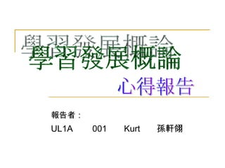 報告者： UL1A  001  Kurt  孫軒翎 學習發展概論 心得報告 