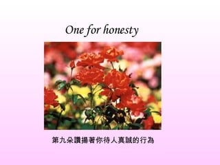 One for honesty 第九朵讚揚著你待人真誠的行為 