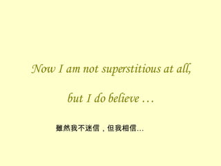 Now I am not superstitious at all, but I do believe … 雖然我不迷信，但我相信… 