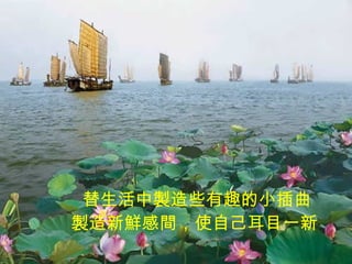 替生活中製造些有趣的小插曲 製造新鮮感間，使自己耳目一新   