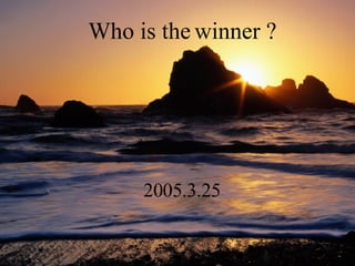Who is the winner ? 2005.3.25 
