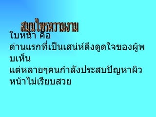 สมุนไพรความงาม ใบหน้า คือ ด่านแรกที่เป็นเสน่ห์ดึงดูดใจของผู้พบเห็น แต่หลายๆคนกำลังประสบปัญหาผิวหน้าไม่เรียบสวย  