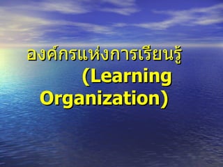 องค์กรแห่งการเรียนรู้   (Learning  Organization) 