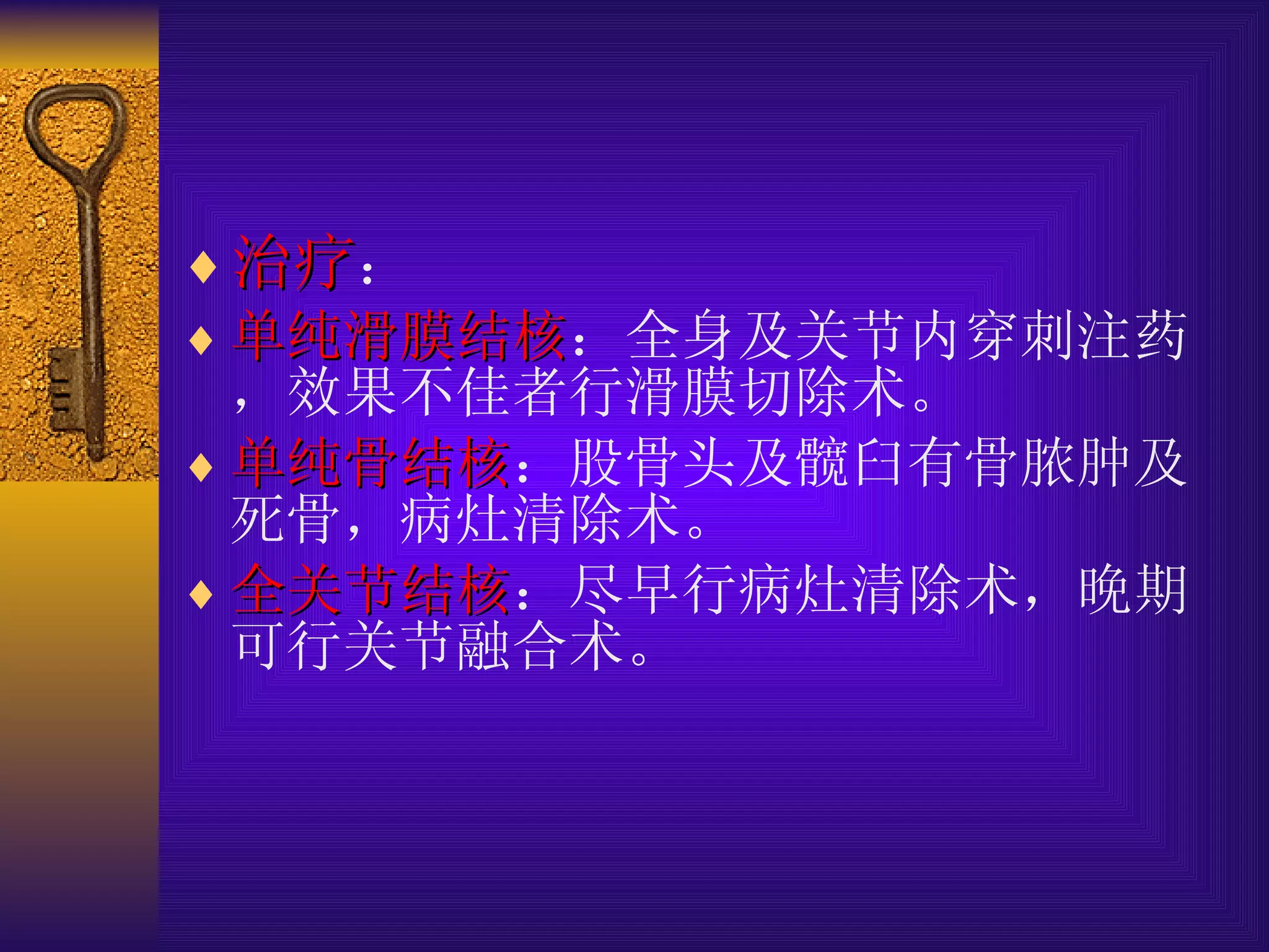 治疗 ： 单纯滑膜结核 ：全身及关节内穿刺注药，效果不佳者行滑膜切除术。 单纯骨结核 ：股骨头及髋臼有骨脓肿及死骨，病灶清除术。 全关节结核 ：尽早行病灶清除术，晚期可行关节融合术。 