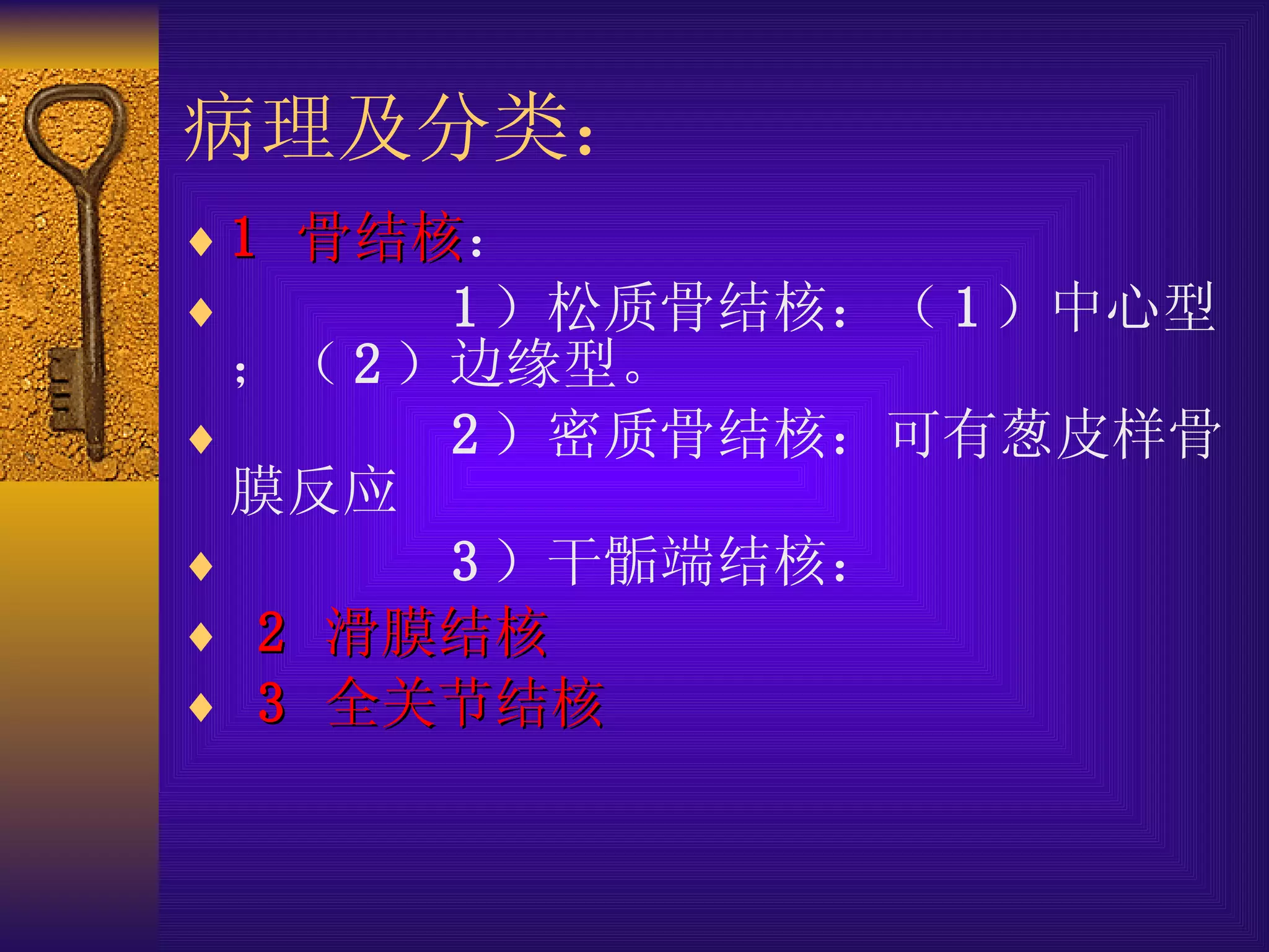 病理及分类 ： 1  骨结核 ： 1 ）松质骨结核：（ 1 ）中心型；（ 2 ）边缘型。 2 ）密质骨结核：可有葱皮样骨膜反应 3 ）干骺端结核： 2  滑膜结核 3  全关节结核 