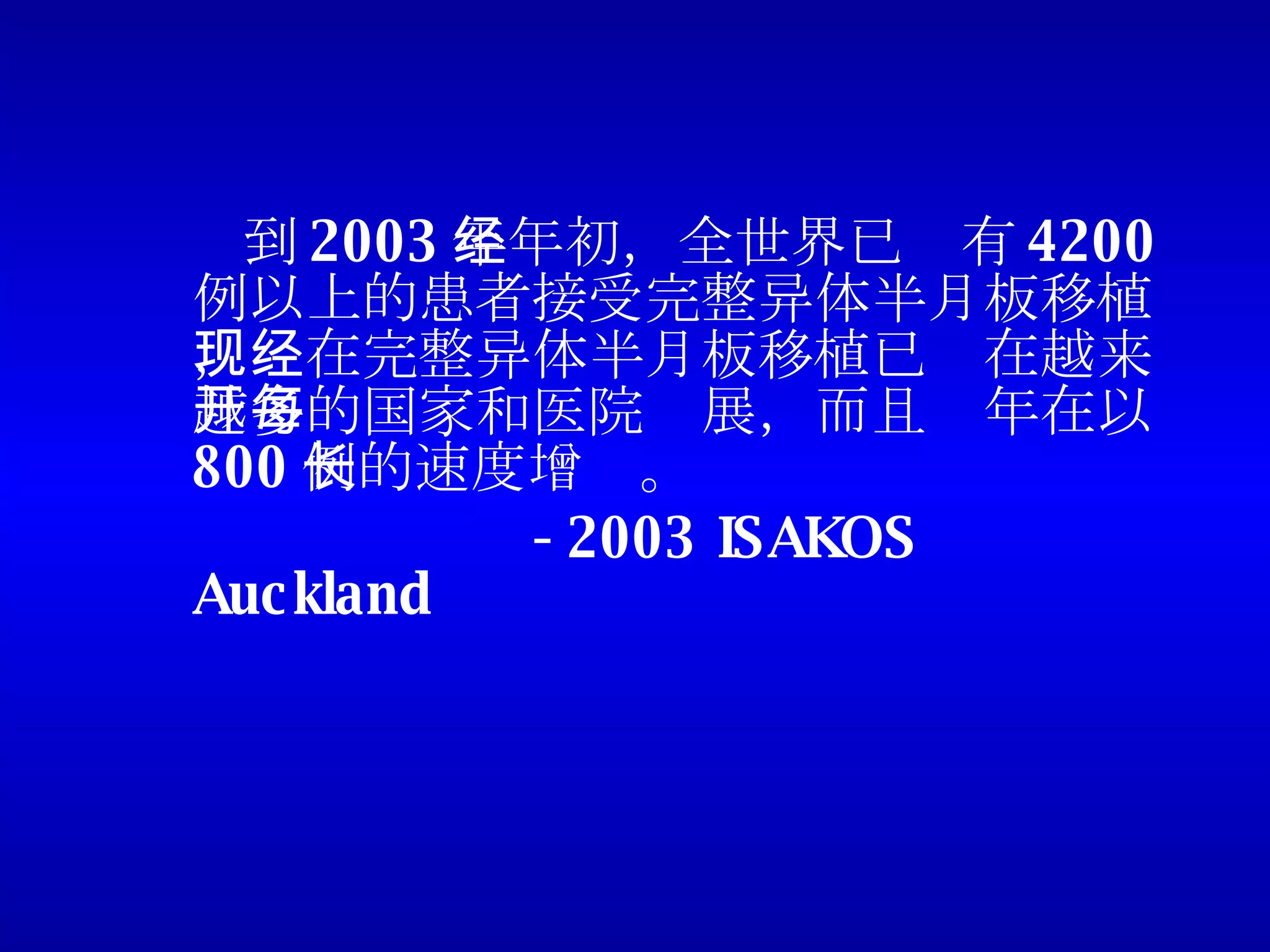 到 2003 年年初，全世界已经有 4200 例以上的患者接受完整异体半月板移植，现在完整异体半月板移植已经在越来越多的国家和医院开展，而且每年在以 800 例的速度增长。 -2003 ISAKOS Auckland 