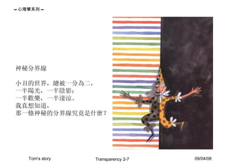 神秘分界線 小丑的世界，總被一分為二， 一半陽光，一半陰影； 一半歡樂，一半淒涼。 我真想知道， 那一條神秘的分界線究竟是什麼？  