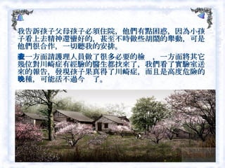 我告訴孩子父母孩子必須住院，他們有點困惑，因為小孩子看上去精神還蠻好的，甚至不時做些胡鬧的舉動，可是他們很合作，一切聽我的安排。　 我一方面請護理人員做了很多必要的檢查，一方面將其它幾位對川崎症有經驗的醫生都找來了，我們看了實驗室送來的報告，發現孩子果真得了川崎症，而且是高度危險的一種，可能活不過今晚了。  