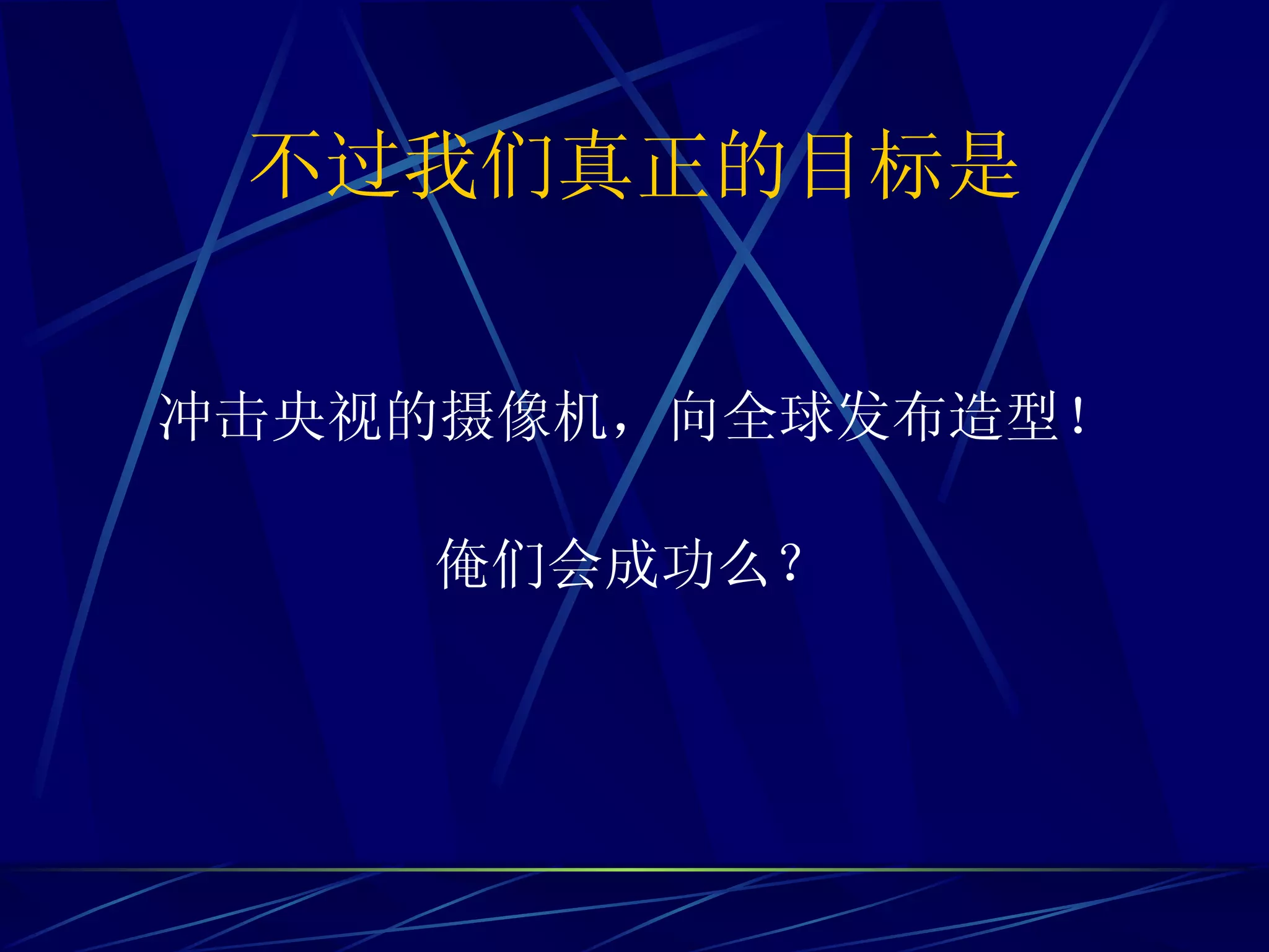 不过我们真正的目标是 冲击央视的摄像机，向全球发布造型！ 俺们会成功么？ 