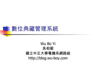 數位典藏管理系統  Wu Bo Yi 吳柏毅 國立中正大學電機系網路組 http://blog.wu-boy.com 