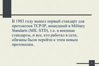 В 1983 году вышел первый стандарт для протоколов TCP/IP, вошедший в Military Standarts (MIL STD), т.е. в военные стандарты, и все, кто работал в сети, обязаны были перейти к этим новым протоколам.  