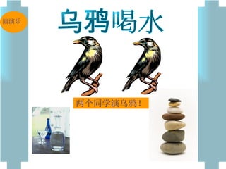 乌鸦喝水 两个同学演乌鸦！ 演演乐 
