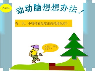 动动脑想想办法！ 有一天，小明带着足球正高兴地玩着！ 放假了，玩足球了！！ 动动脑 