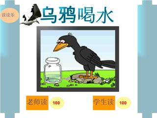 乌鸦喝水 老师读 学生读 读读乐 100 100 