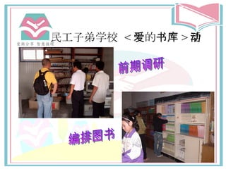 民工子弟学校   < 爱 的 书库 > 活动 前期调研 编排图书 