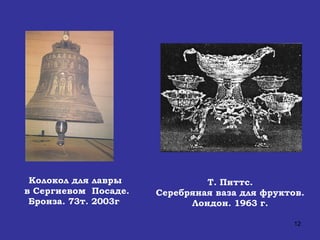 Т. Питтс. Серебряная ваза для фруктов. Лондон. 1963 г. Колокол для лавры  в Сергиевом  Посаде. Бронза. 73т. 2003г   