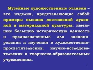 Музейные художественные отливки  – это изделия, представляющие собой  примеры высших достижений духов-ной и материальной культуры , имею-щие большую историческую ценность и предназначенные для экспони-рования и изучения в художественно-просветительских, научно-исследова-тельских и творческо-образовательных учреждениях.   
