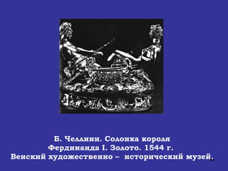 Б. Челлини. Солонка короля Фердинанда  I . Золото. 1544 г.  Венский художественно –  исторический музей .  