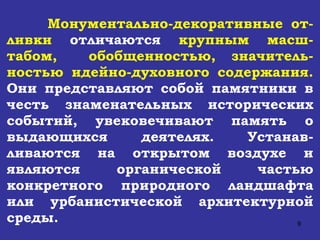 Монументально-декоративные от-ливки  отличаются  крупным масш-табом,  обобщенностью, значитель-ностью идейно-духовного содержания.  Они представляют собой памятники в честь знаменательных исторических событий, увековечивают память о выдающихся деятелях. Устанав-ливаются на открытом воздухе и являются органической частью конкретного природного ландшафта или урбанистической архитектурной среды.  