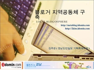 블로거 지역공동체 구축   LOCAL BLOGOSPHERE http://metablog.idomin.com http://2kim.idomin.com 김주완 ( 경남도민일보 기획취재부장 ) 