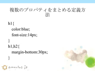 複数のプロパティをまとめる定義方法 h1{ color:blue; font-size:14px; } h1,h2{ margin-bottom:30px; } 