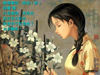 撥個電話，跟他（她）說聲“嗨”，  只是要說，我很好，  我沒有忘記你，  即使你不記得我了，  也沒關係！   