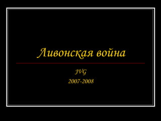 Ливонская война JVG 2007-2008 