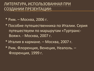 * Рим. – Москва, 2006 г. * Пособие путешественника по Италии. Серия путешествуем по маршрутам «Туртранс-Вояж». - Москва, 2007 г. * Италия в кармане. – Москва,  2007  г. * Рим, Флоренция, Венеция, Неаполь. – Флоренция, 1999 г. 