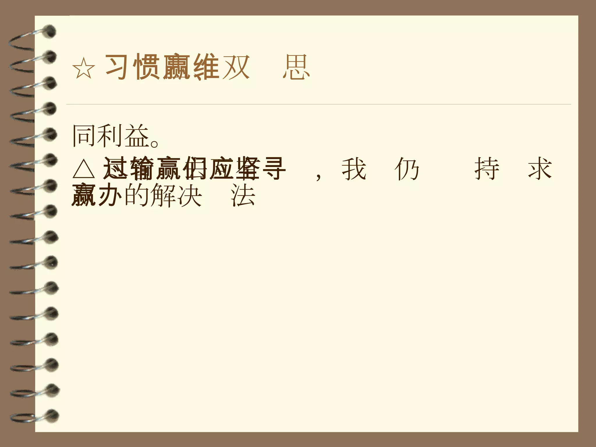 ☆ 习惯四、双赢思维 同利益。 △ 尽管过去互有输赢，我们仍应坚持寻求双赢的解决办法 