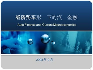 当前经济形势下的汽车金融 Auto Finance and Current Macroeconomics 2008 年 9 月 