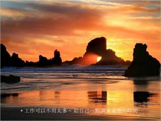 * 工作可以不用太多 ~ 給自己一點調養適應的時間 .  