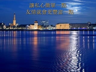 讓私心簡單一點   友情就會更豐富一點   