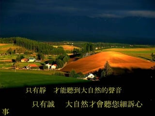 只有誠  大自然才會聽您細訴心事 只有靜  才能聽到大自然的聲音 