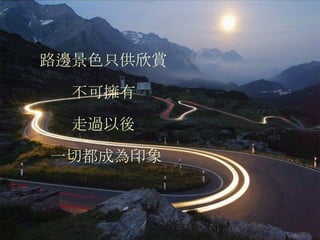 路邊景色只供欣賞 不可擁有 走過以後    一切都成為印象 