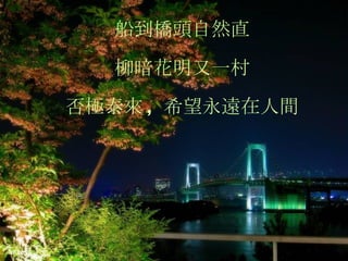 船到橋頭自然直 柳暗花明又一村 否極泰來 ,  希望永遠在人間 