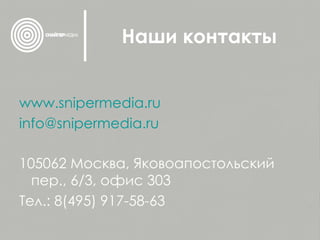 Наши контакты www.snipermedia.ru [email_address] 105062 Москва, Яковоапостольский пер., 6 / 3, офис 303 Тел.: 8(495) 917-58-63 