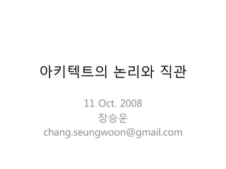 아키텍트의 논리와 직관

        11 Oct. 2008
           장승운
chang.seungwoon@gmail.com
 
