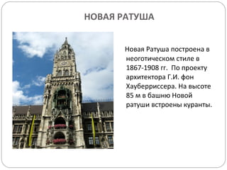 НОВАЯ РАТУША Новая Ратуша построена в неоготическом стиле в 1867-1908 гг.  По проекту архитектора Г.И. фон Хауберриссера. На высоте 85 м в башню Новой ратуши встроены куранты. 
