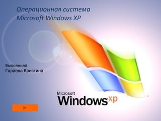 Операционная система  Microsoft Windows XP Выполнил а : Гараева Кристина 