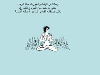 وهكذا مر الوقت وتدهورت حالة الرجل حتى أنه خجل من الخروج للشارع،   إلى أصدقائه القدامى لئلا يروا حالته البائسة . 