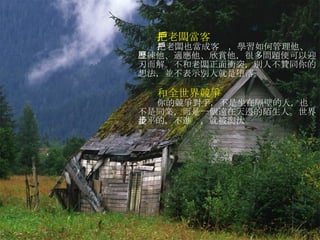 把老闆當客戶 把老闆也當成客戶，學習如何管理他、歷練他、適應他、欣賞他，很多問題便可以迎刃而解。不和老闆正面衝突，別人不贊同你的想法，並不表示別人就是墮落。 和全世界競爭 你的競爭對手，不是坐在隔壁的人，也不是同業，而是一個遠在天邊的陌生人。世界是平的，不進步，就被淘汰。 