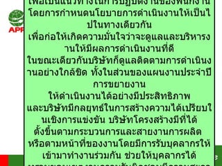 Structure บริษัทมีการดูแล กำหนดเป้าหมายการดำเนินธุรกิจที่ชัดเจน ทั้งนี้ เพื่อเป็นแนวทางในการปฏิบัติงานของพนักงาน โดยการกำหนดนโยบายการดำเนินงานให้เป็นไปในทางเดียวกัน เพื่อก่อให้เกิดความมั่นใจว่าจะดูแลและบริหารงานให้มีผลการดำเนินงานที่ดี ในขณะเดียวกันบริษัทก็ดูแลติดตามการดำเนินงานอย่างใกล้ชิด ทั้งในส่วนของแผนงานประจำปี การขยายงาน ให้ดำเนินงานได้อย่างมีประสิทธิภาพ และบริษัทมีกลยุทธ์ในการสร้างความได้เปรียบในเชิงการแข่งขัน บริษัทโครงสรางมีที่ไดตั้งขึ้นตามกระบวนการและสายงานการผลิต  หรือตามหนาที่ของงานโดยมีการรับบุคลากรใหเขามาทํางานรวมกัน ช่วยใหบุคลากรไดทราบขอบเขตงานความรับผิดชอบมีความสะดวกในการติดตอประสานงาน ไดอยางถูกตองและรวดเร็ว 