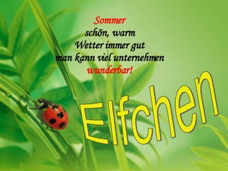 Sommer schön, warm Wetter immer gut man kann viel unternehmen wunderbar! Elfchen 