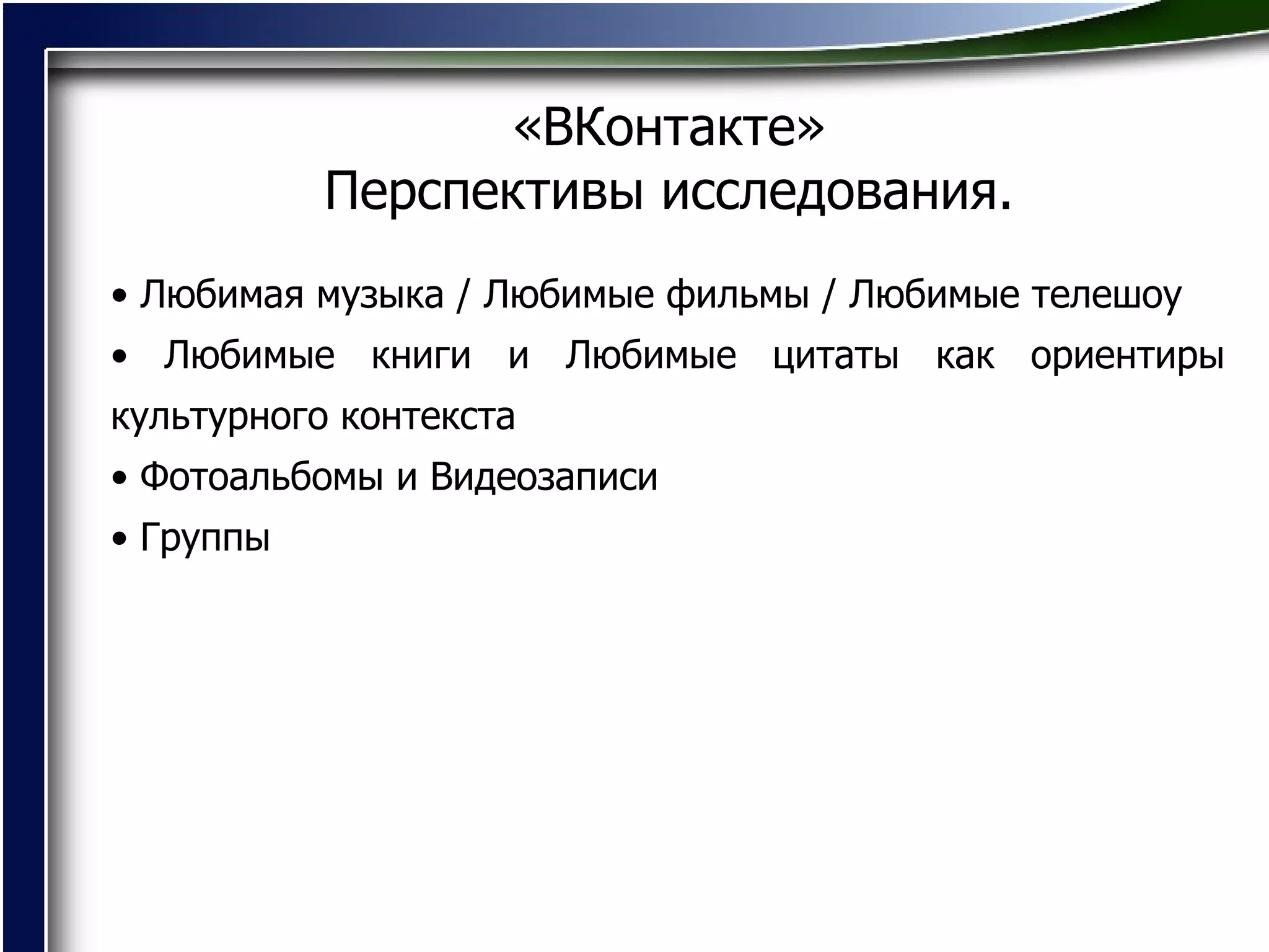 «ВКонтакте»   Перспективы исследования.   Любимая музыка  /  Любимые фильмы  /  Любимые телешоу Любимые книги и Любимые цитаты как ориентиры культурного контекста Фотоальбомы и Видеозаписи Группы  