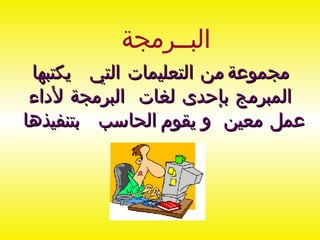 مجموعة من التعليمات التي يكتبها المبرمج بإحدى لغات البرمجة لأداء عمل معين و يقوم الحاسب بتنفيذها  البــرمجة 