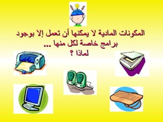 المكونات المادية لا يمكنها أن تعمل إلا بوجود برامج خاصة لكل منها  ...   لماذا ؟ 