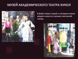 МУЗЕЙ АКАДЕМИЧЕСКОГО ТЕАТРА КУКОЛ В фойе открыт музей, в котором можно увидеть кукол из лучших спектаклей театра. 