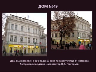 ДОМ №49 Дом был возведён в 80-е годы 19 века по заказу купца Ф. Пятакова. Автор проекта здания - архитектор Н.Д. Григорьев.  